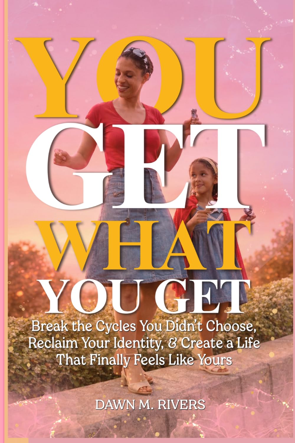 You Get What You Get: Break the Cycles You Didn’t Choose, Reclaim Your Identity, & Create a Life That Finally Feels Like Yours