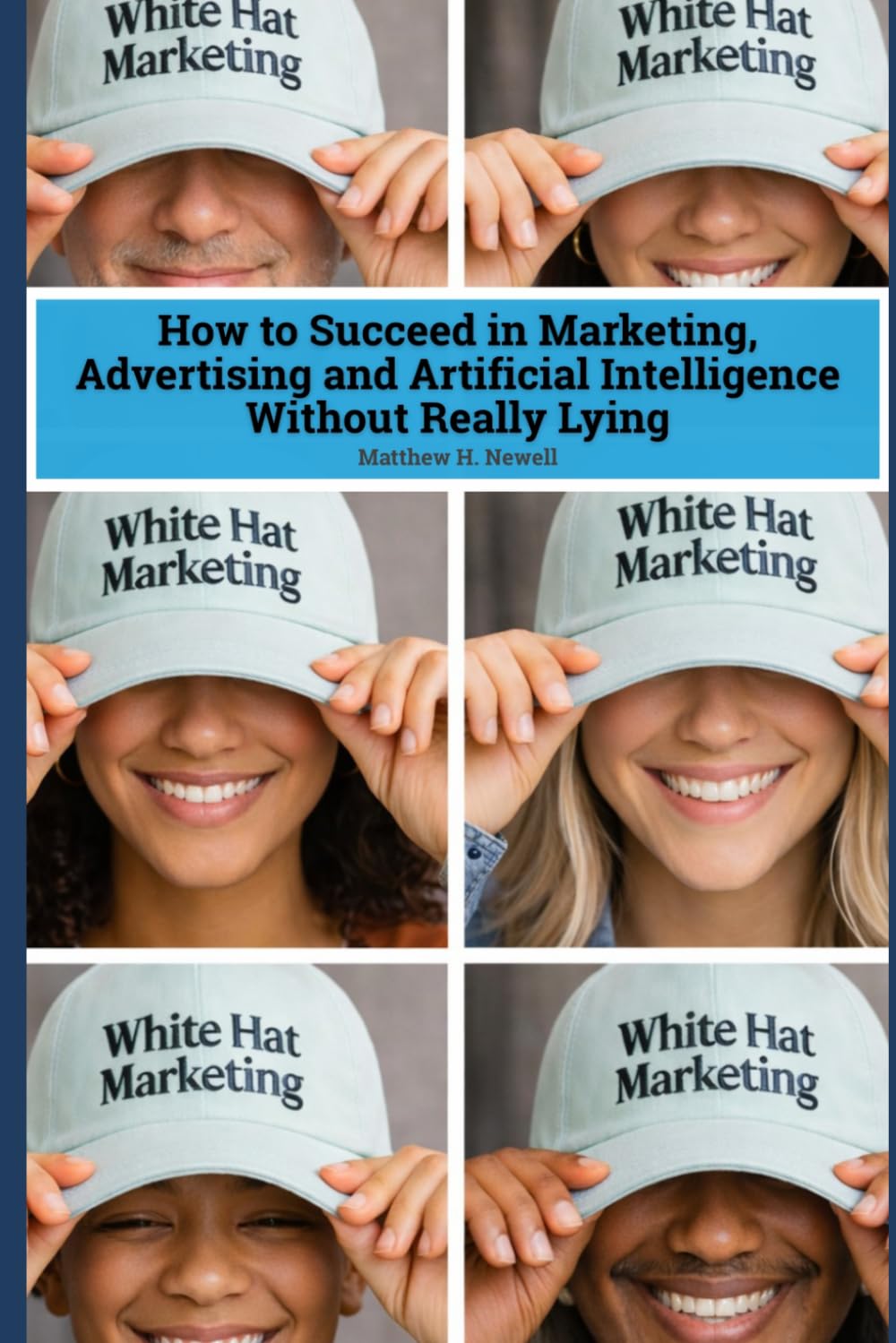 White Hat Marketing: How to Succeed in Marketing, Advertising and Artificial Intelligence (AI) Without Really Lying