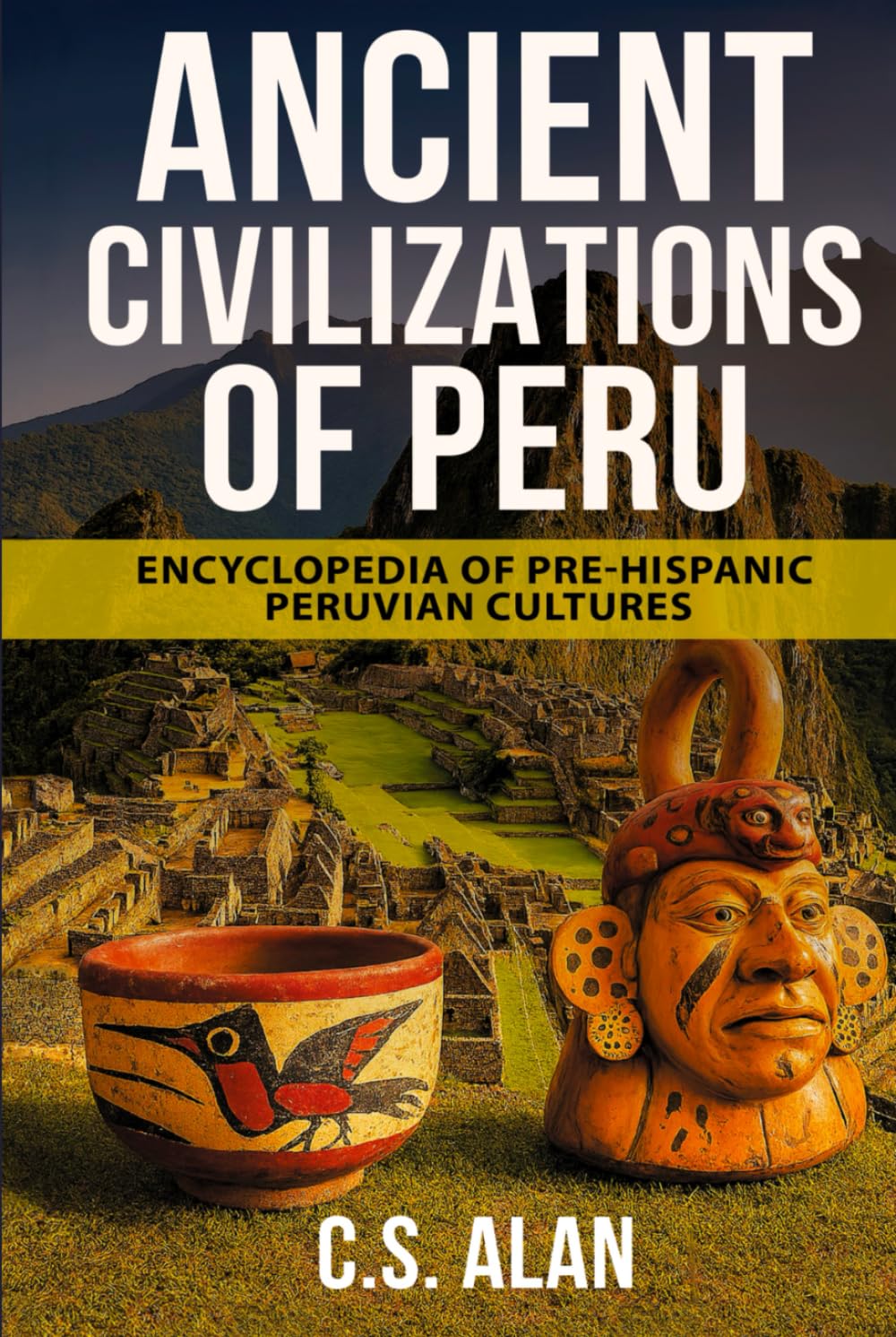 Ancient Civilizations of Peru: Encyclopedia of Pre-Hispanic Peruvian Cultures: Discover the Lost Cultures of the Andes, Amazon, and Coast—From the Chavín to the Chimú, the Nazca Lines to Machu Picchu