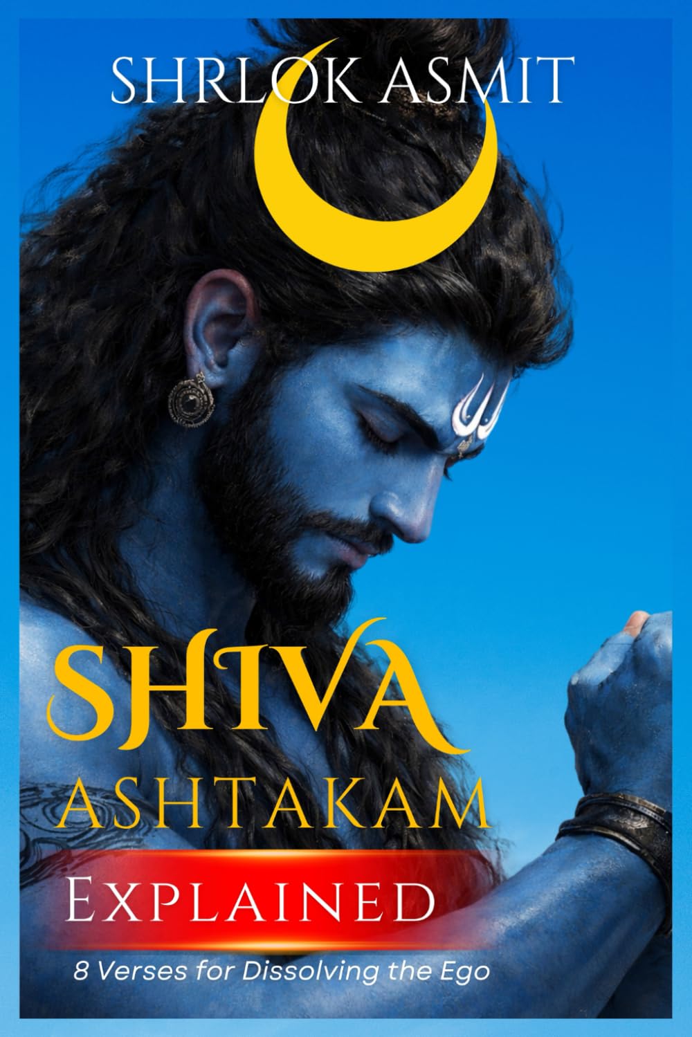 Shiva Ashtakam Explained: 8 Verses for Dissolving the Ego: 4 (The Shiva Consciousness Series)