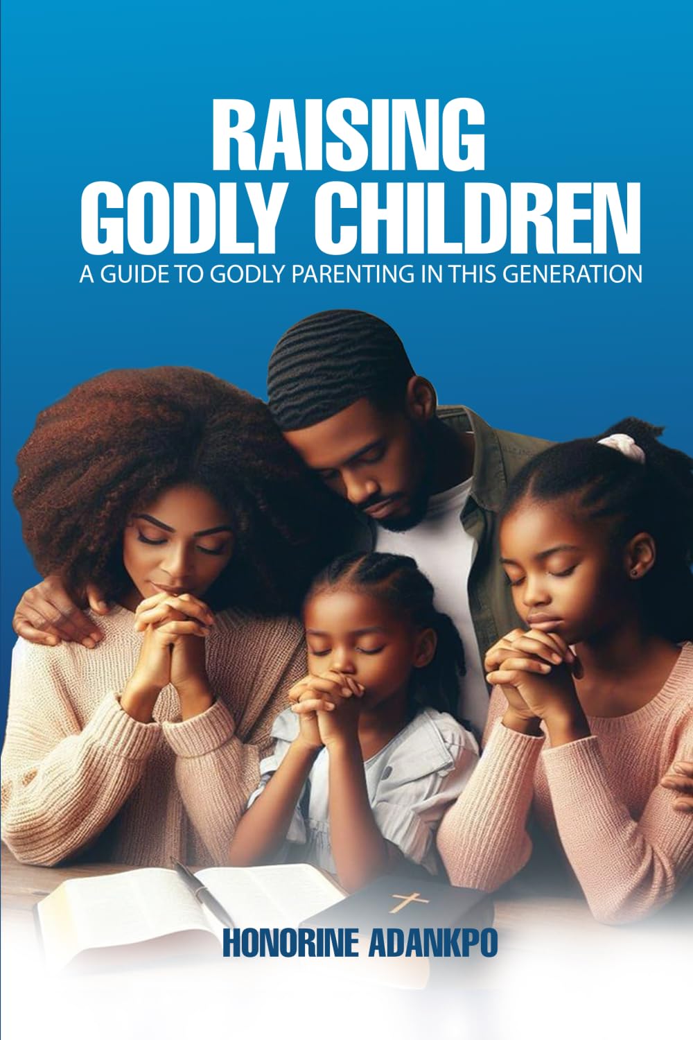 Raising Godly Children: A Guide to Godly Parenting in this Generation