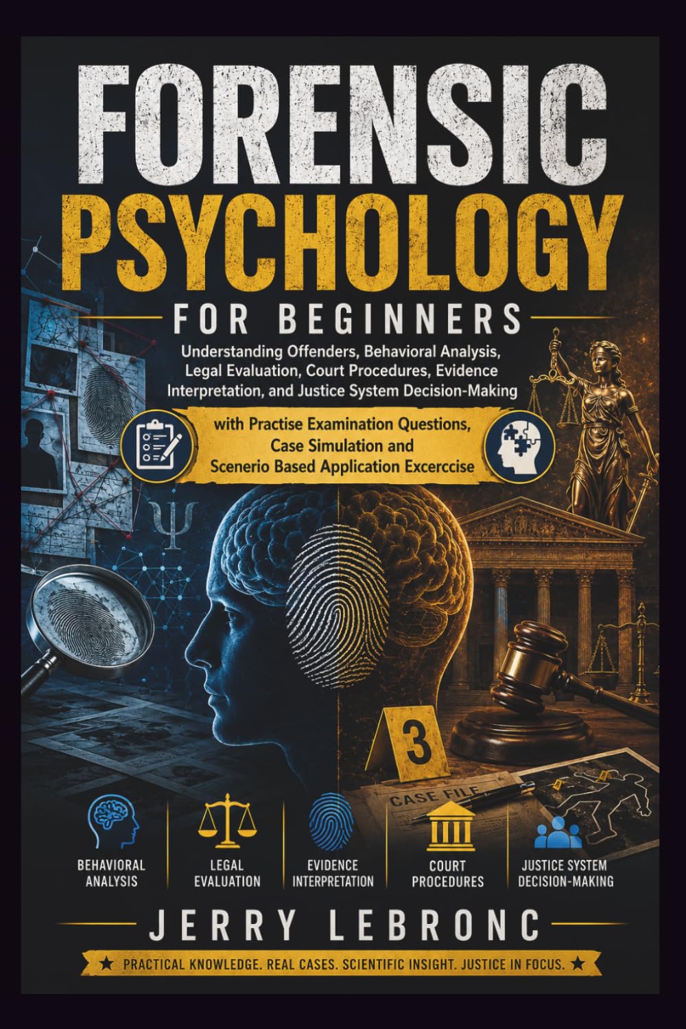 FORENSIC PSYCHOLOGY FOR BEGINNERS: Understanding Offenders, Behavioral Analysis, Legal Evaluation, Court Procedures, Evidence Interpretation, and Justice System Decision-Making