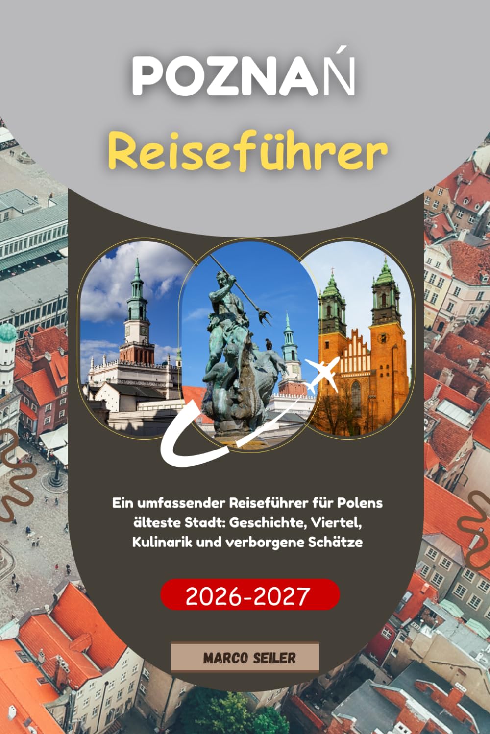 Poznań Reiseführer 2026/2027: Ein umfassender Reiseführer für Polens älteste Stadt: Geschichte, Viertel, Kulinarik und verborgene Schätze