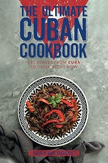 The Ultimate Cuban Cookbook: 111 Dishes From Cuba To Cook Right Now (World Cuisines)