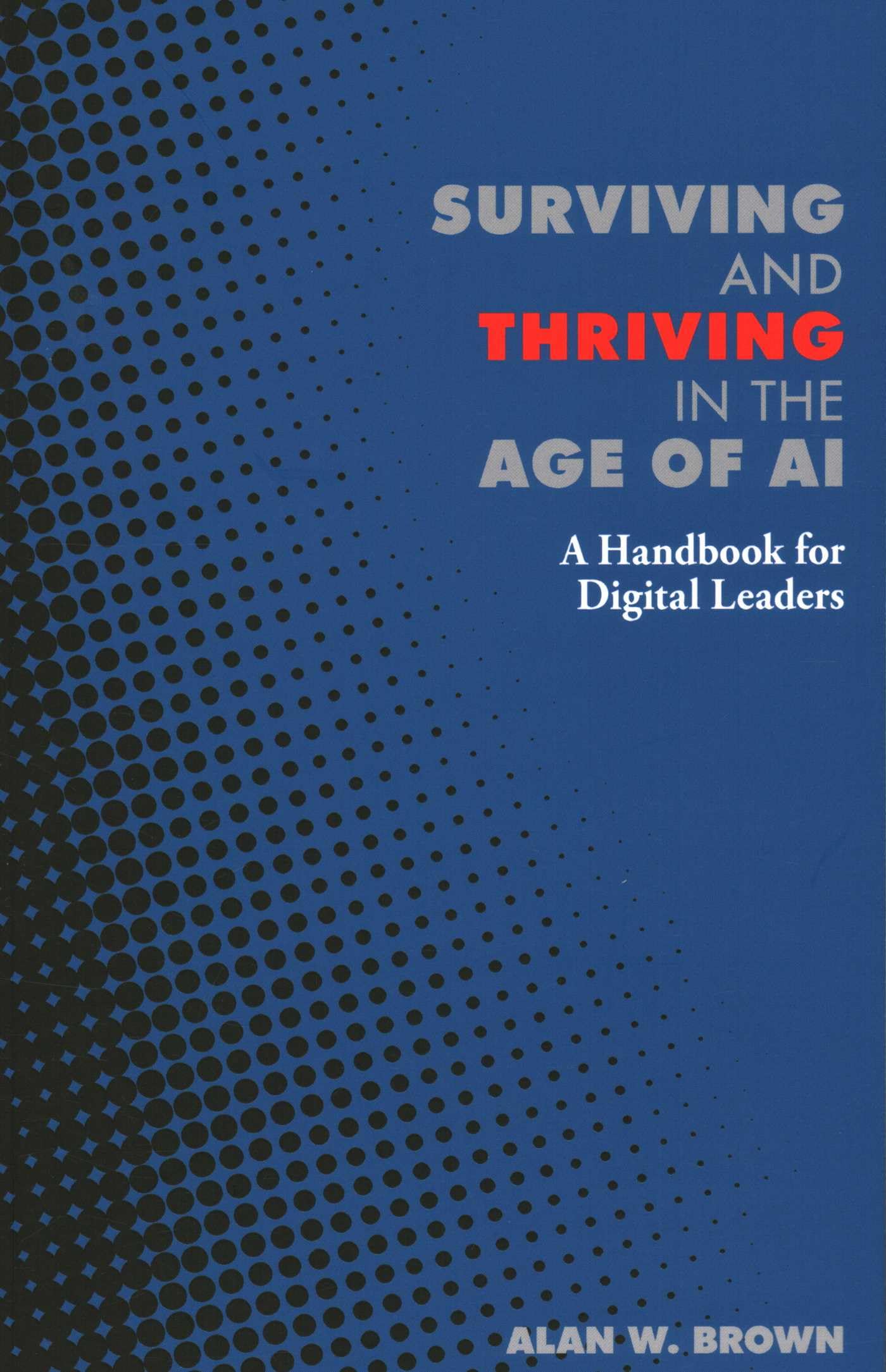 Surviving and Thriving in the Age of AI: A Handbook for Digital Leaders (Perspectives)