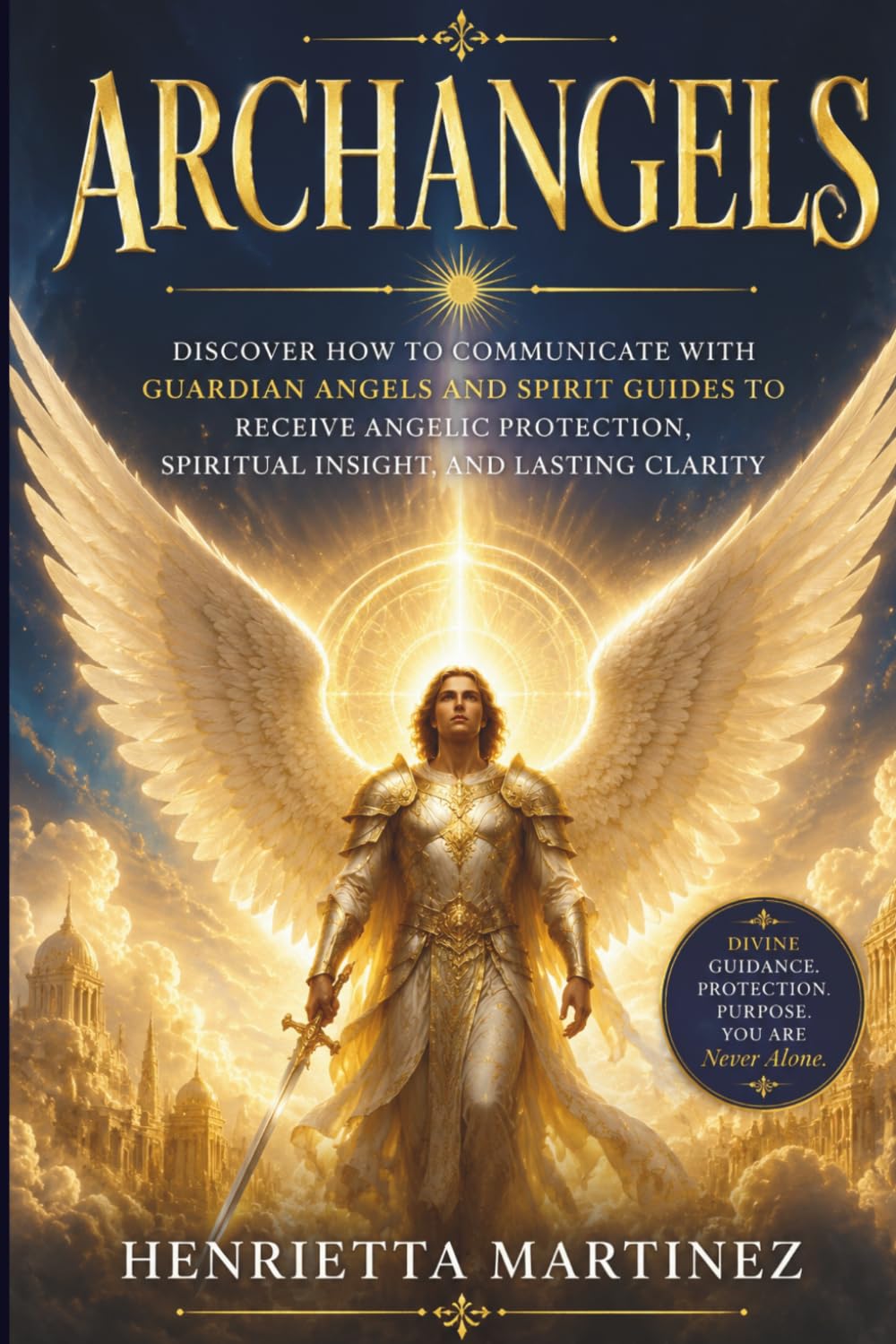 Archangels: Discover How to Communicate with Guardian Angels and Spirit Guides to Receive Angelic Protection, Spiritual Insight, and Lasting Clarity (Communing with Your Spiritual Guides (Series))