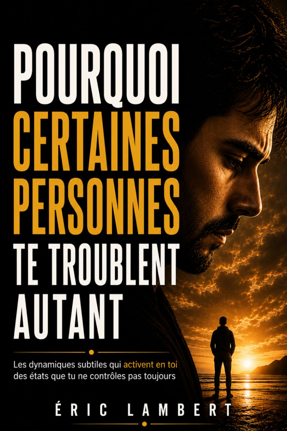 Pourquoi certaines personnes te troublent autant: Les dynamiques subtiles qui activent en toi des états que tu ne contrôles pas toujours