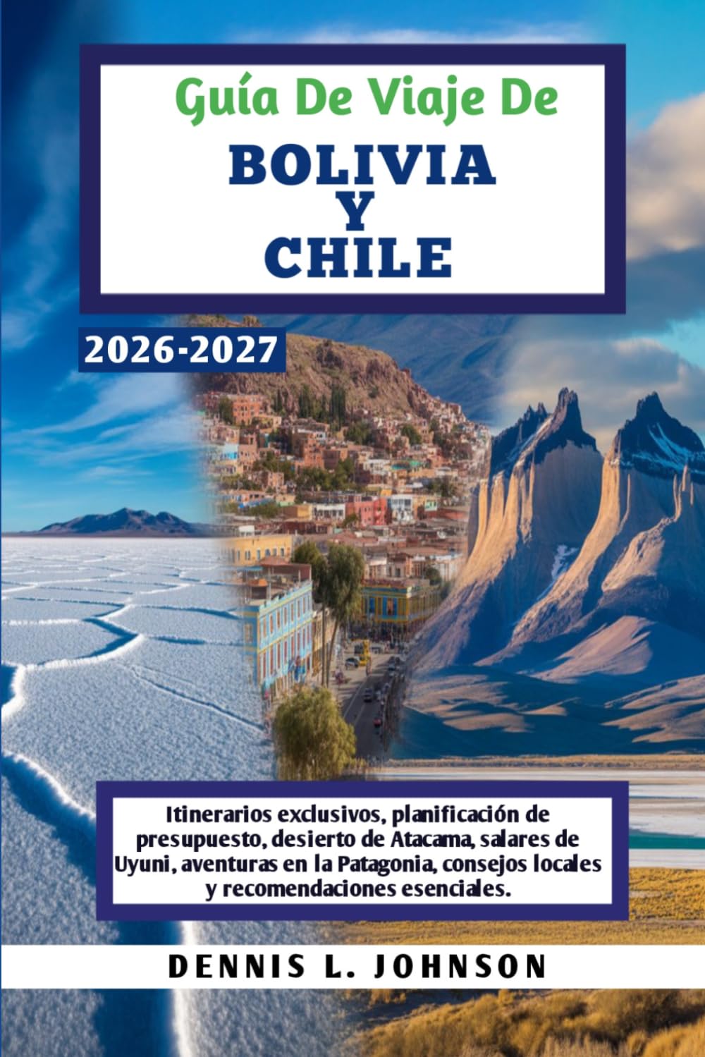 Guía De Viaje De BOLIVIA Y CHILE 2026-2027: Itinerarios exclusivos, planificación de presupuesto, desierto de Atacama, salares de Uyuni, aventuras en ... locales y recomendaciones esenciales.