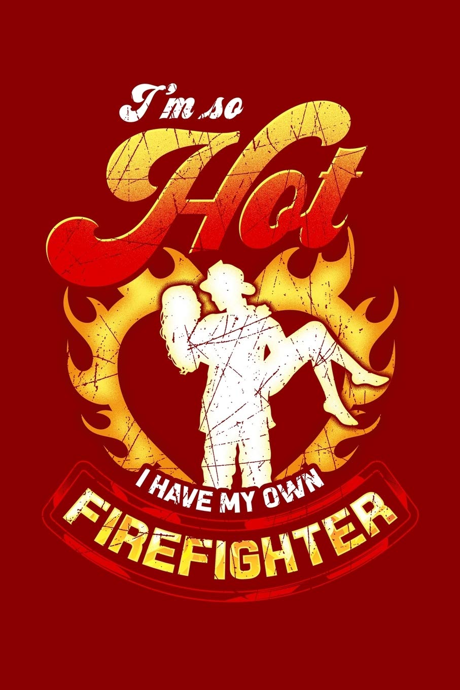 I'm So Hot I Have My Own Firefighter: Funny Diary Notebook: 6x9 Lined Journal, Blank Book