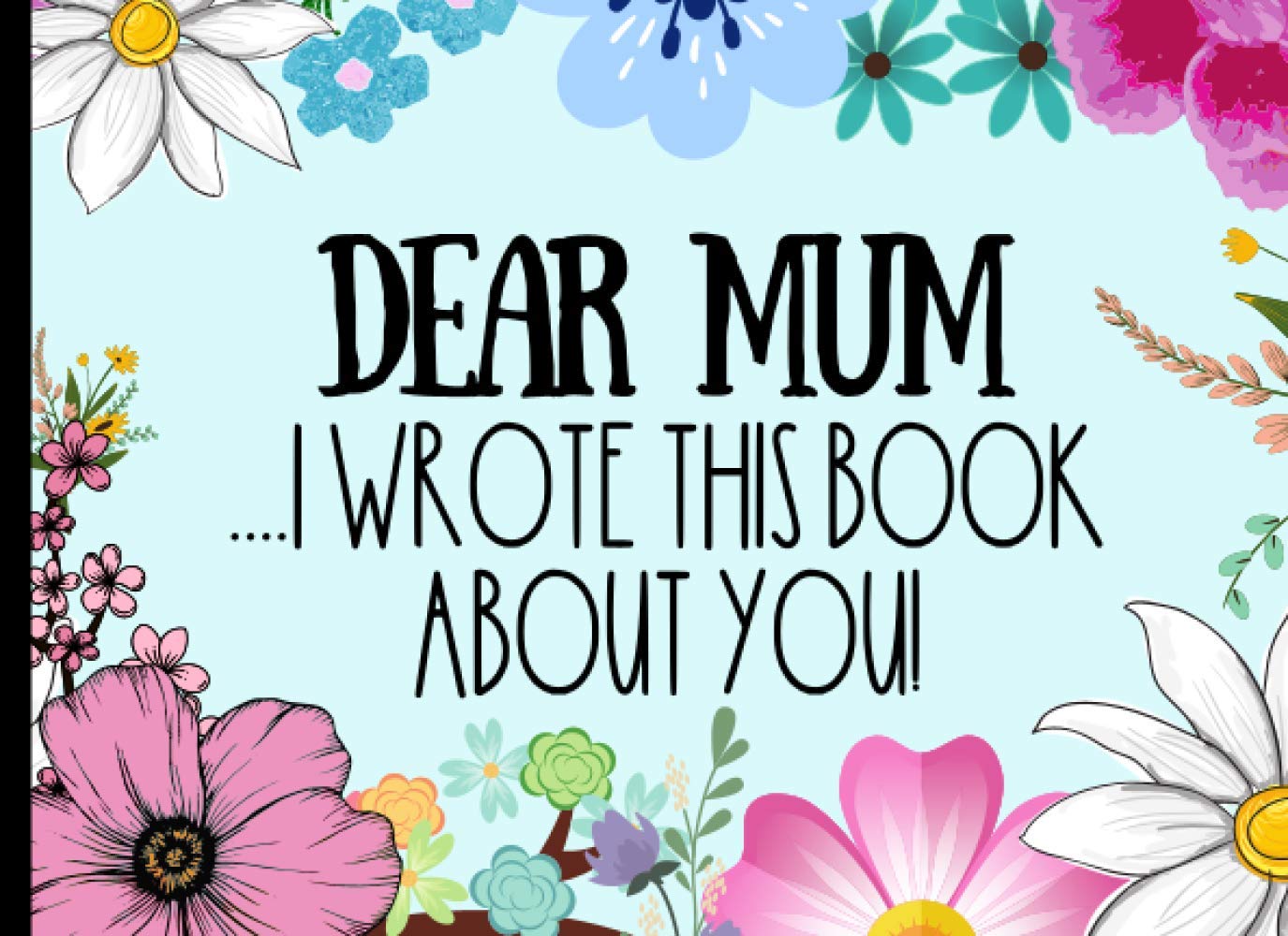 Dear Mum - I Wrote This book About You: A Fill In The Blank Book For Mum From Kids With Prompts - With Space For Drawing, Photos & Writing.
