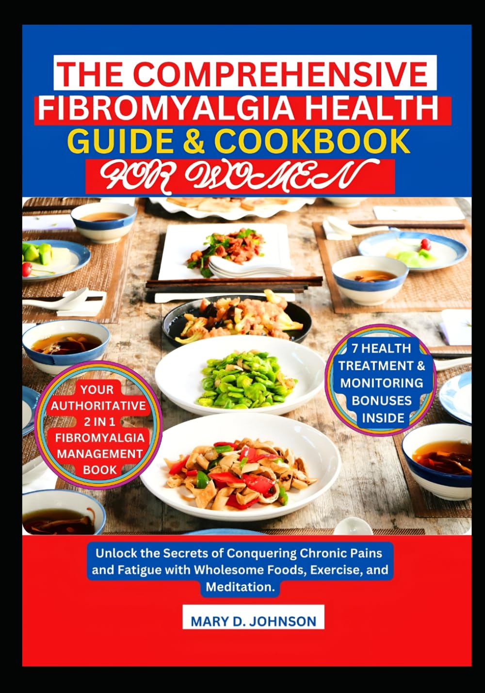 The Comprehensive Fibromyalgia Health Guide & Cookbook for Women: Unlock the Secrets of Conquering Chronic Pains and Fatigue with Wholesome Foods, Exercise and Meditation.