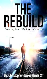 The Rebuild: Creating Your Life After Addiction