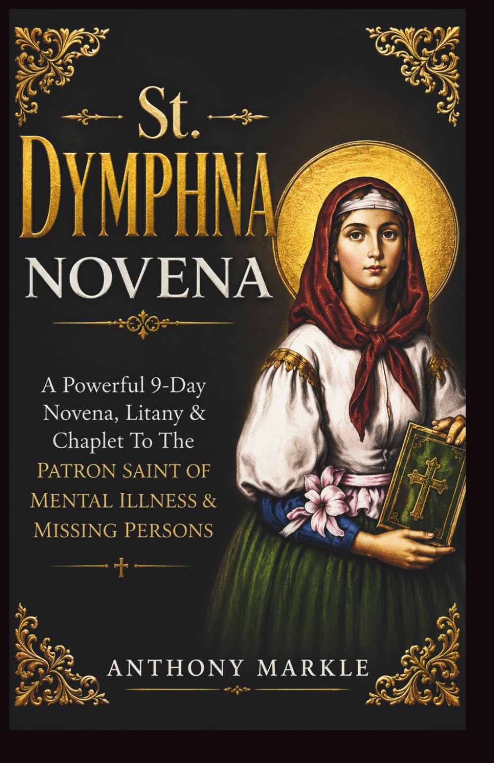 ST. DYMPHNA NOVENA: A Powerful 9-Day Novena, Litany & Chaplet to the Patron Saint of Mental Illness & Missing Persons