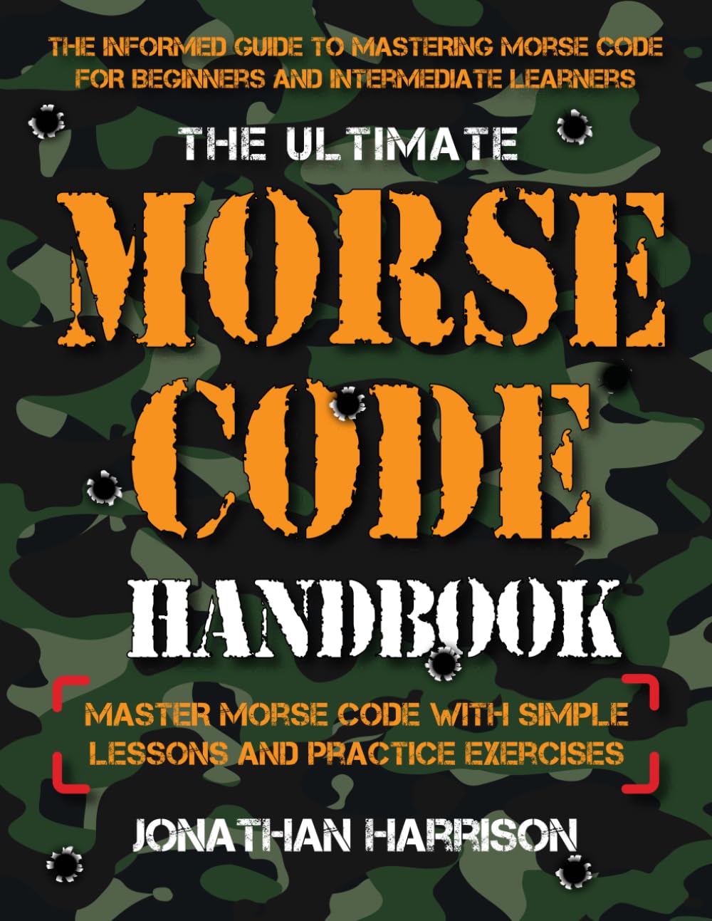 The Ultimate Morse Code Handbook - Master Morse Code With Easy Lessons and Practice Exercises : Easiest Workbook For Beginners and Intermediate Learners