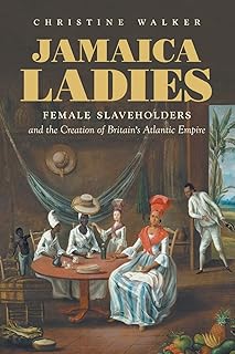Jamaica Ladies: Female Slaveholders and the Creation of Britain's Atlantic Empire (Published by the Omohundro Institute of Early American History and ... and the University of North Carolina Press)