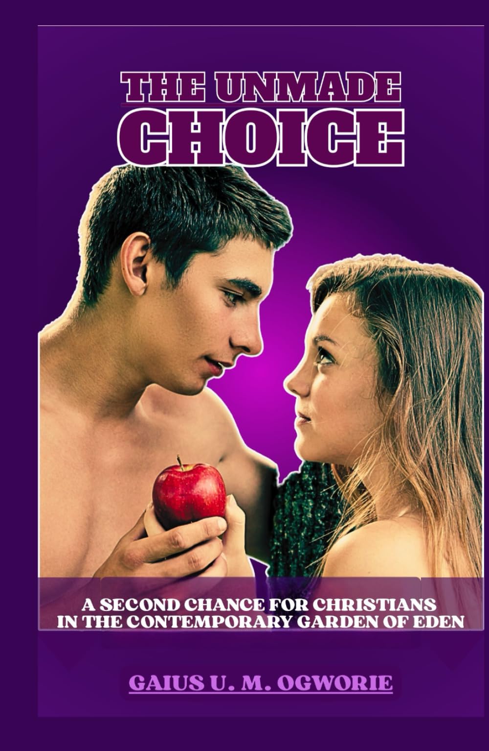 THE UNMADE CHOICE: A SECOND CHANCE FOR CHRISTIANS IN THE CONTEMPORARY GARDEN OF EDEN (THE UNMADE CHOICE: A TRUE NARRATIVE OF THE GARDEN OF EDEN)