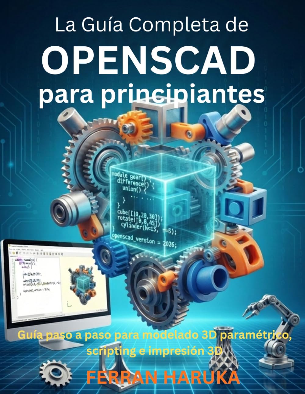 La Guía Completa de OPENSCAD para principiantes: Guía paso a paso para modelado 3D paramétrico, scripting e impresión 3D