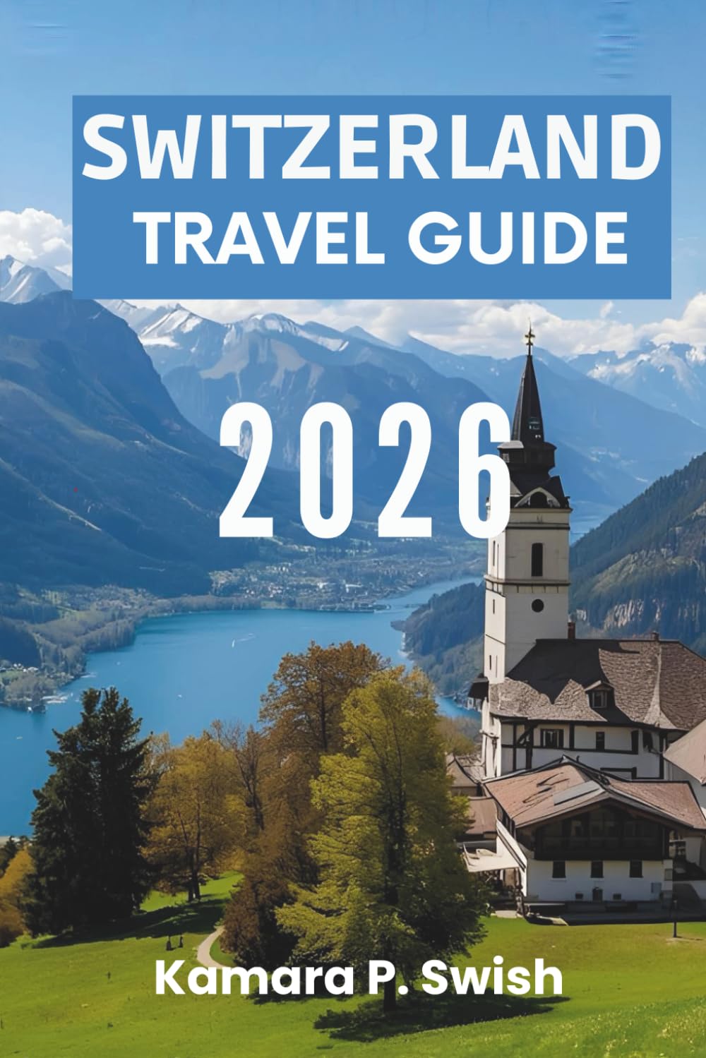 SWITZERLAND TRAVEL GUIDE 2026: "Timeless Villages and Urban Elegance: Explore the Swiss Charm"