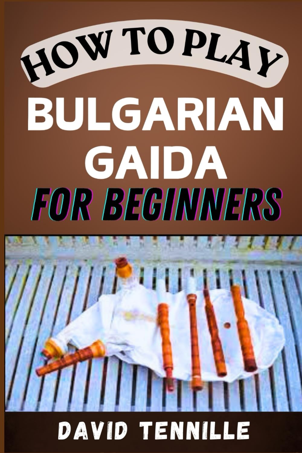 HOW TO PLAY BULGARIAN GAIDA FOR BEGINNERS: Master the Art of Bulgarian Gaida: A Beginner's Guide to Traditional Techniques and Tunes