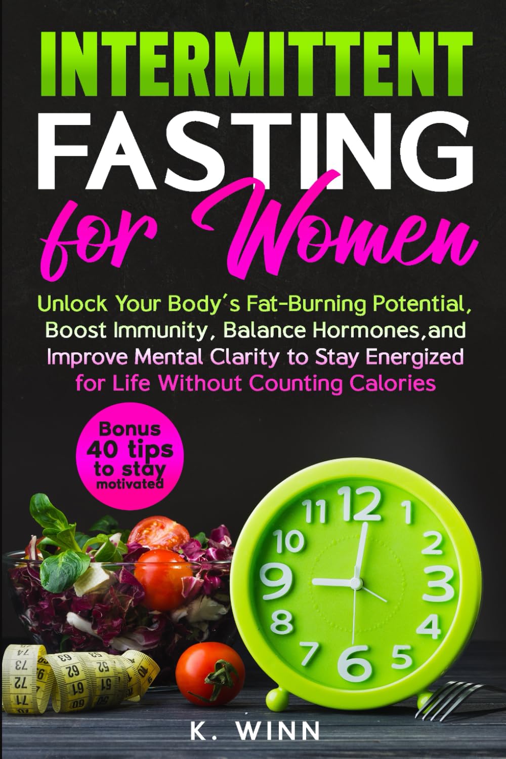 Intermittent Fasting for Women: Unlock Your Body’s Fat-Burning Potential, Boost Immunity, Balance Hormones, and Improve Mental Clarity to Stay Energized for Life Without Counting Calories