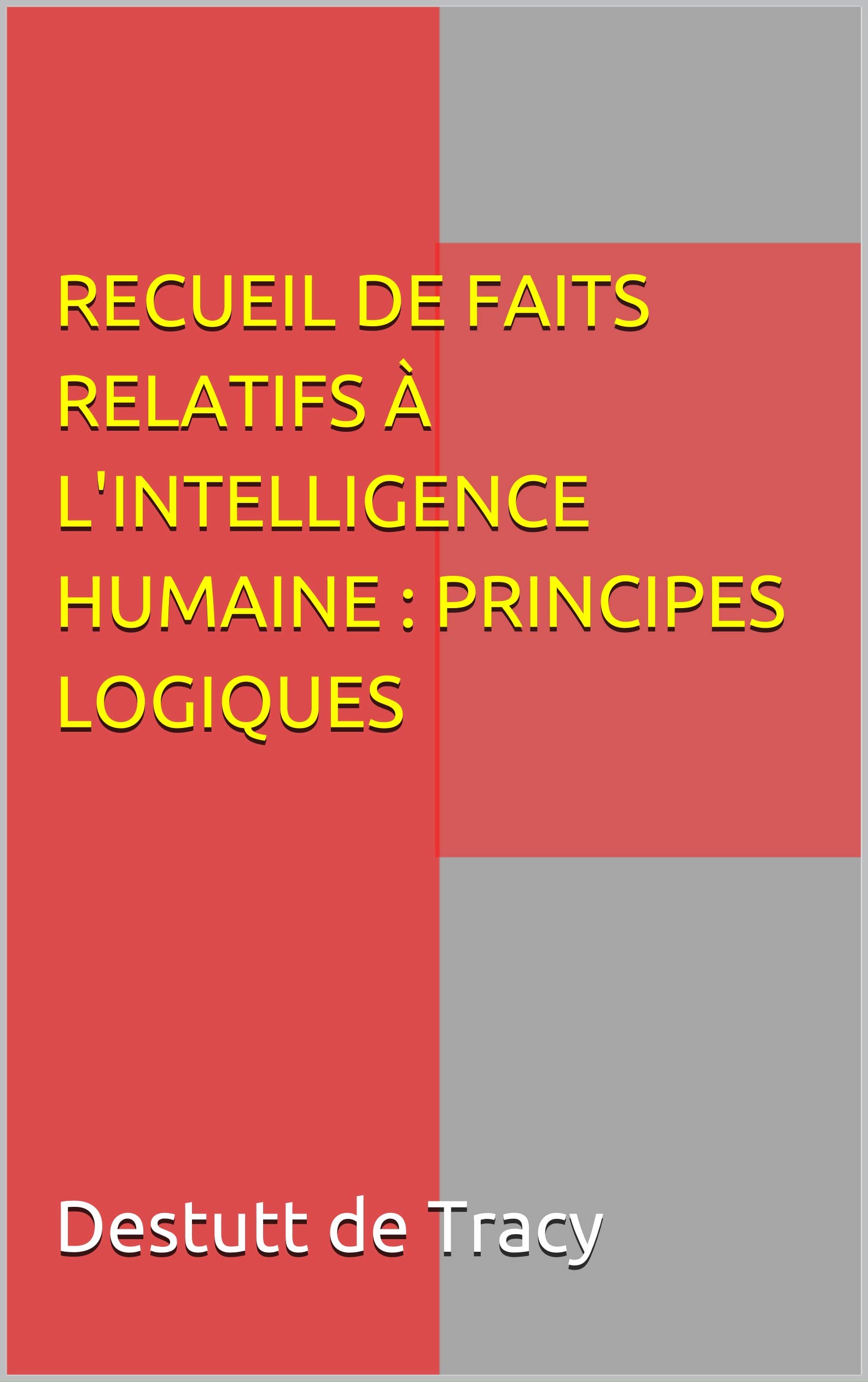 RECUEIL DE FAITS RELATIFS À L'INTELLIGENCE HUMAINE :  PRINCIPES LOGIQUES (French Edition)