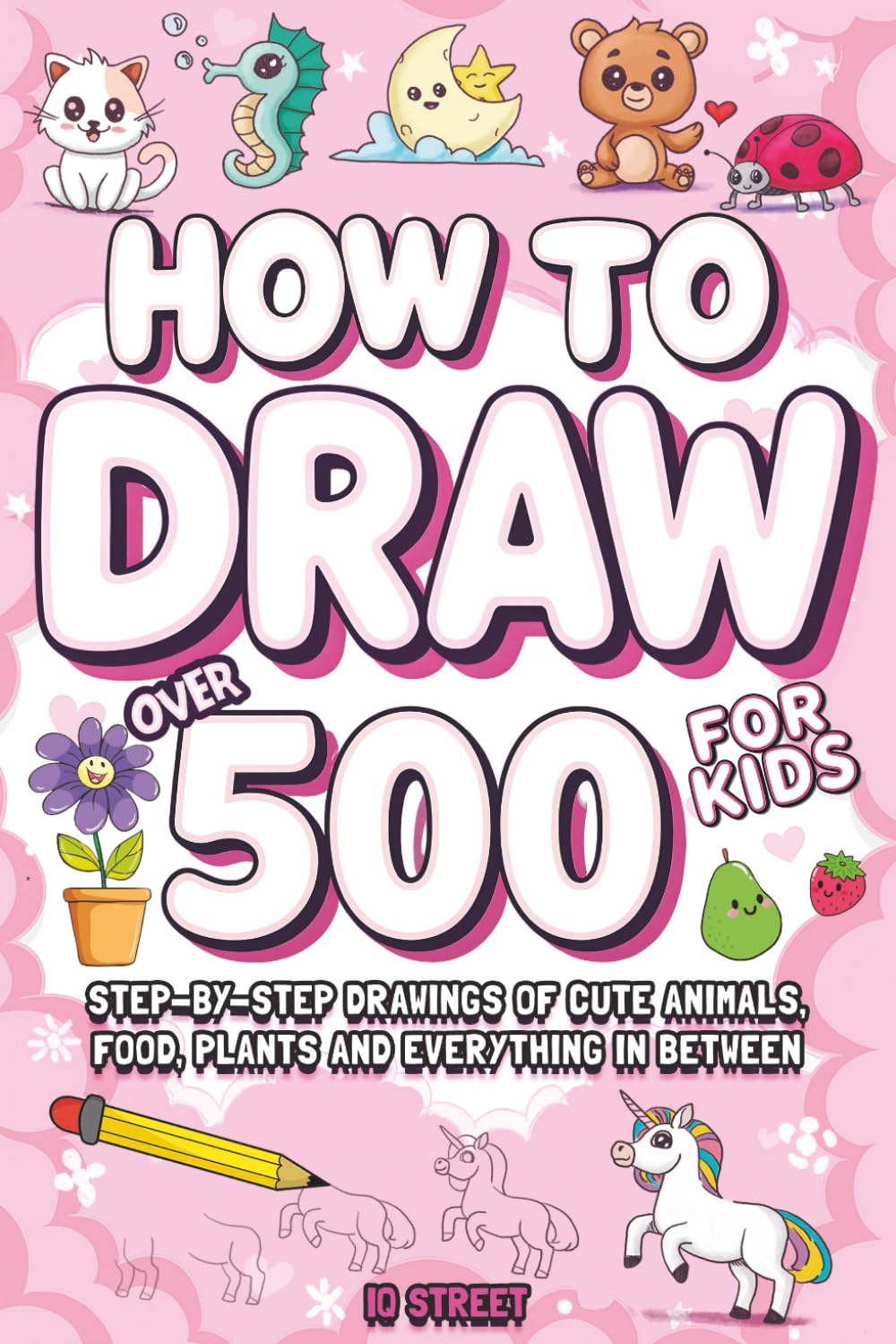 How To Draw For Kids: Over 500 Step-by-Step Drawings of Cute Animals, Food, Plants and Everything in Between