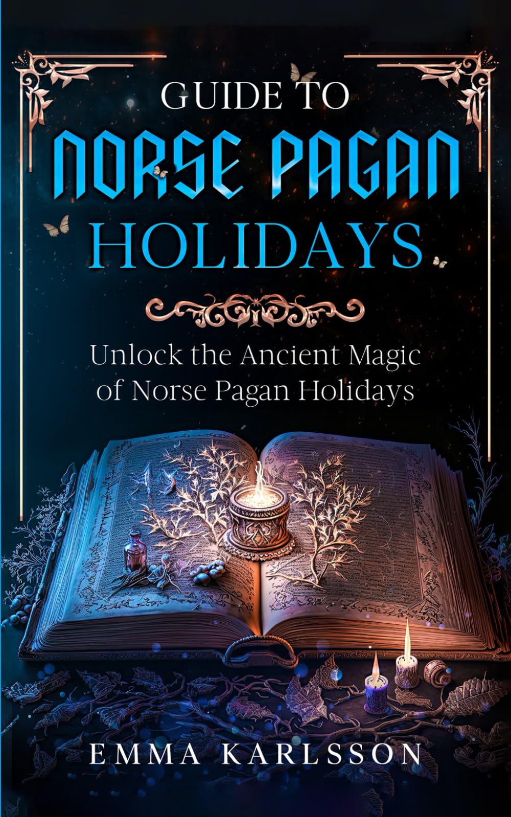 Guide To Norse Pagan Holidays: Unlock the Ancient Magic of Norse Pagan Holidays (A Guide to Norse Paganism, Mythology, Runes, Rituals, Rites of Passage & How to Incorporate into Your everyday life)