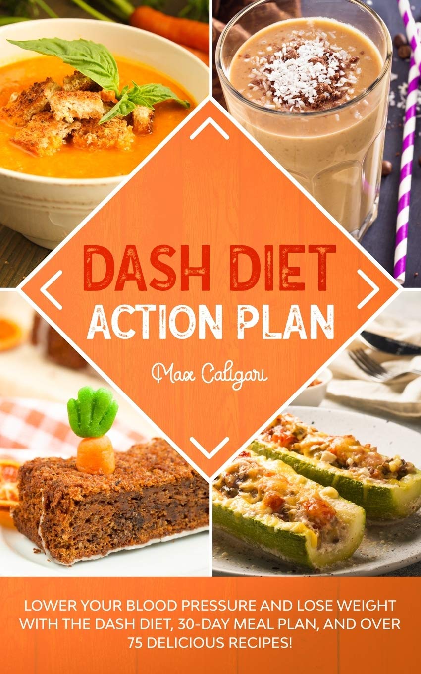 DASH DIET ACTION PLAN: Lower Your Blood Pressure and Lose Weight with the DASH Diet, 30-Day Meal Plan, and Over 75 Delicious Recipes!: 1 (Dash Diet Series)