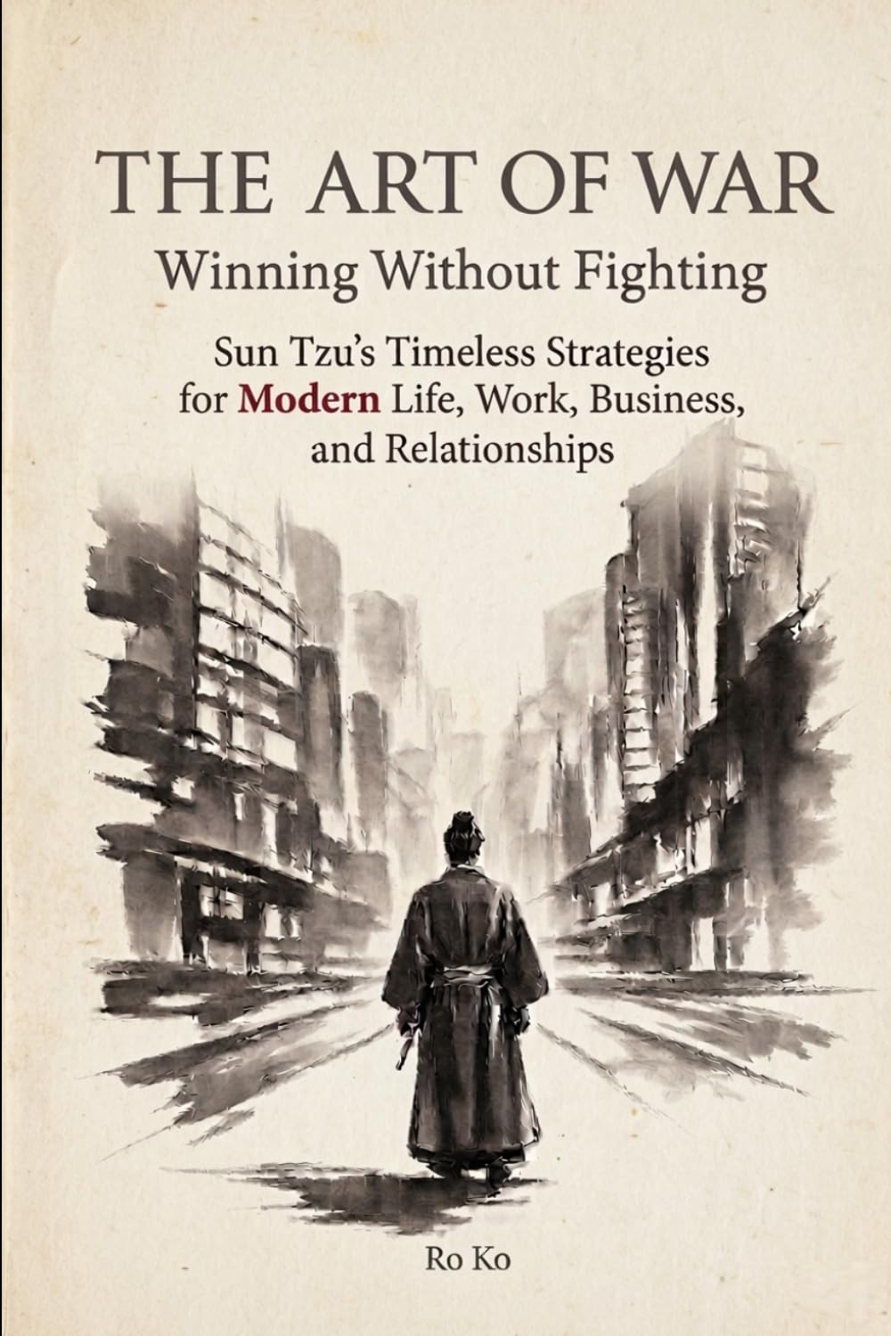 The Art of War: Winning Without Fighting: Sun Tzu's Timeless Strategies for Modern Life, Work, Business, and Relationships