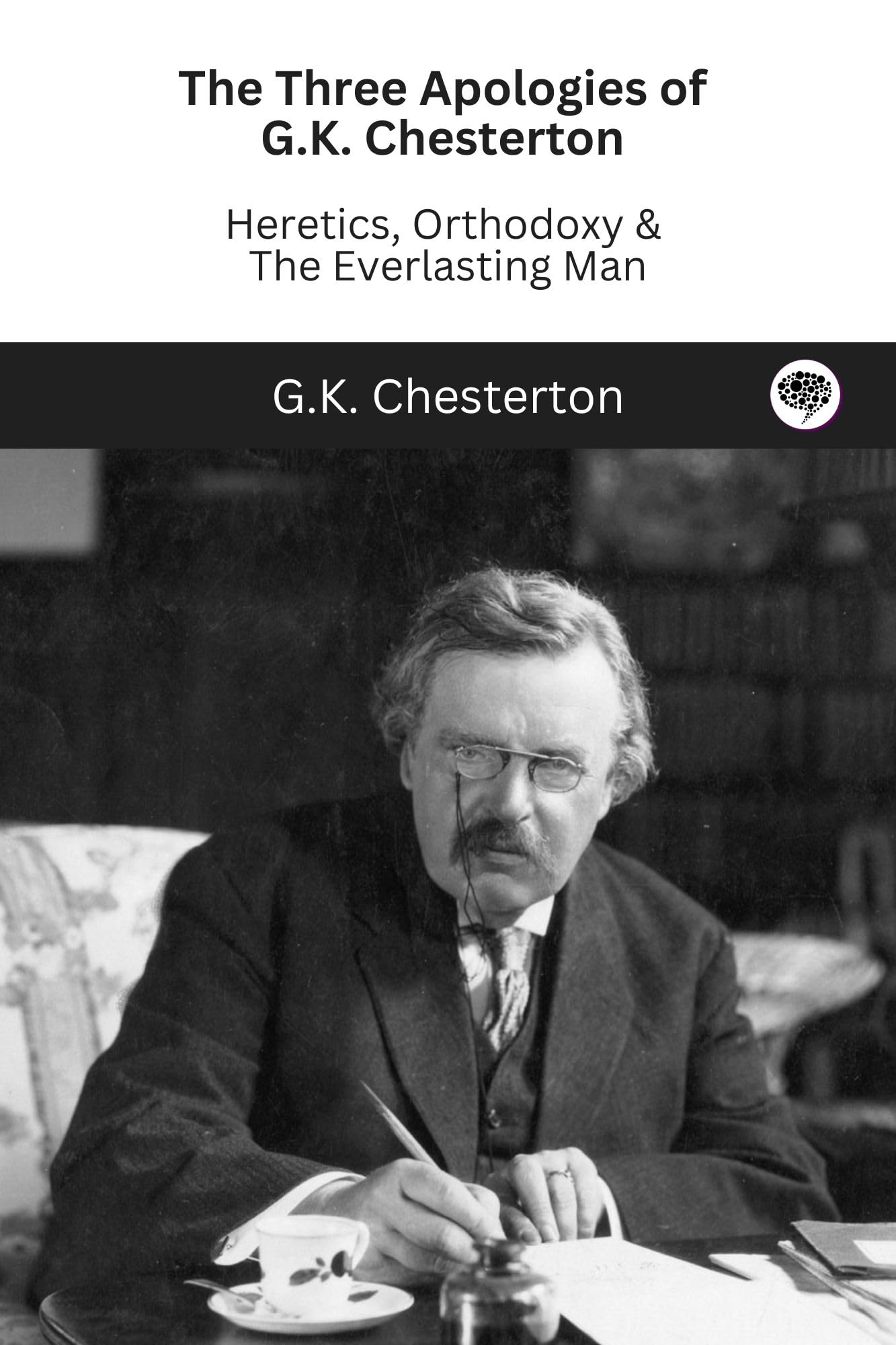 The Three Apologies of G.K. Chesterton: Heretics, Orthodoxy & The Everlasting Man