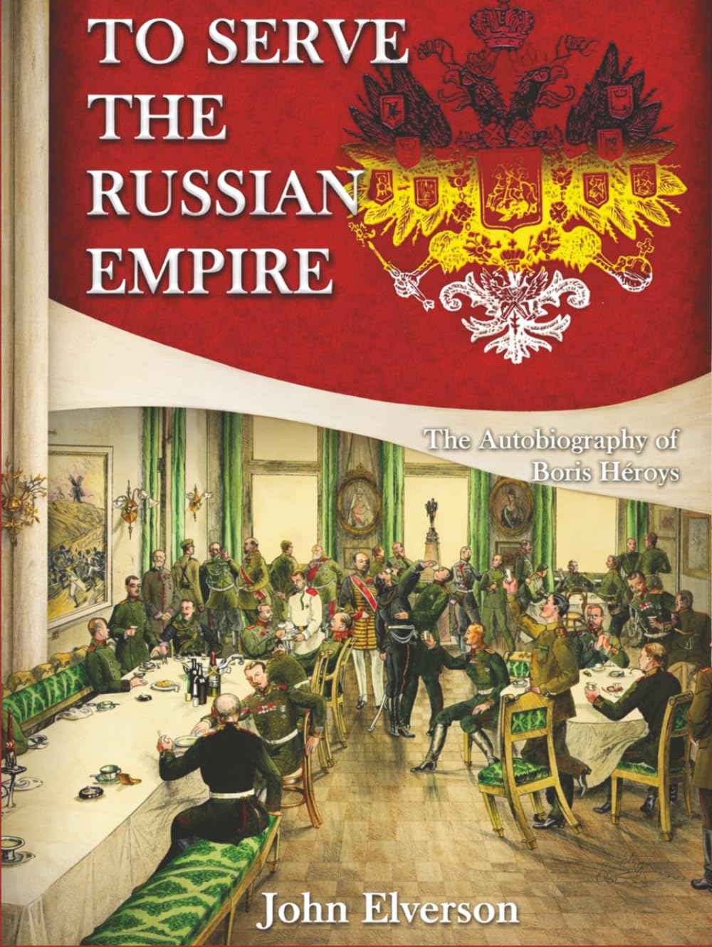 To Serve The Russian Empire: The Autobiography of Boris Heroys