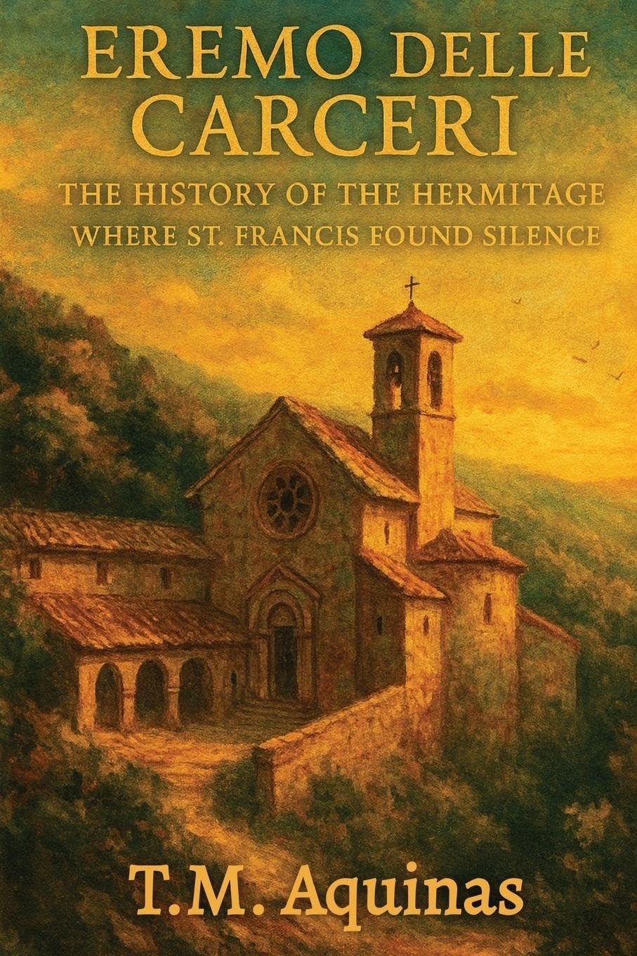 Eremo delle Carceri: The History of the Hermitage Where St. Francis Found Silence: 26 (Pilgrimage to the Sacred: Italy's Holy Shrines)