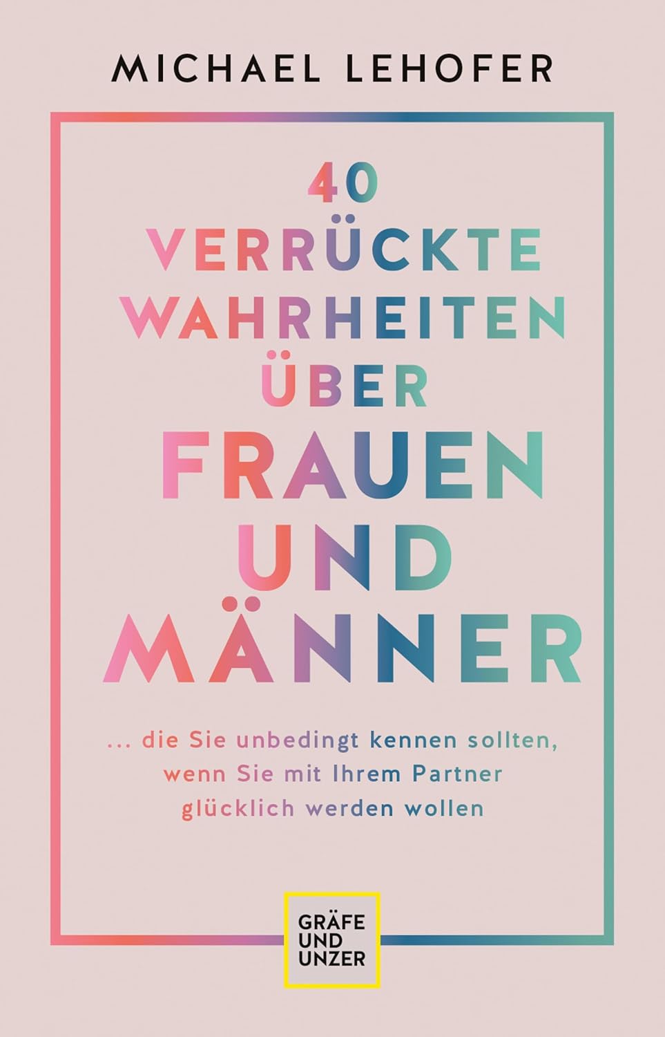 40 verrückte Wahrheiten über Frauen und Männer: ... die Sie unbedingt kennen sollten, wenn Sie mit Ihrem Partner glücklich werden wollen (Lebenshilfe Partnerschaft) (German Edition)