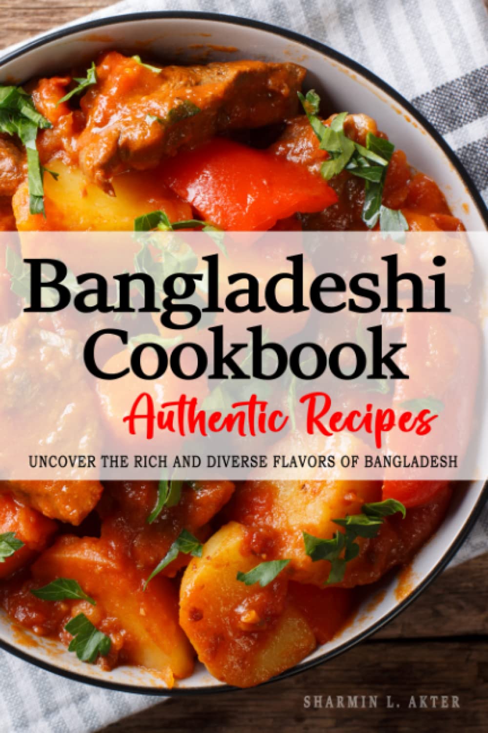 Authentic Bangladeshi Cookbook Recipes - Uncover the Rich and Diverse Flavors of Bangladesh: The collection of Traditional and Authentic Bangladeshi ... from generations . The Bangladeshi Cookbook