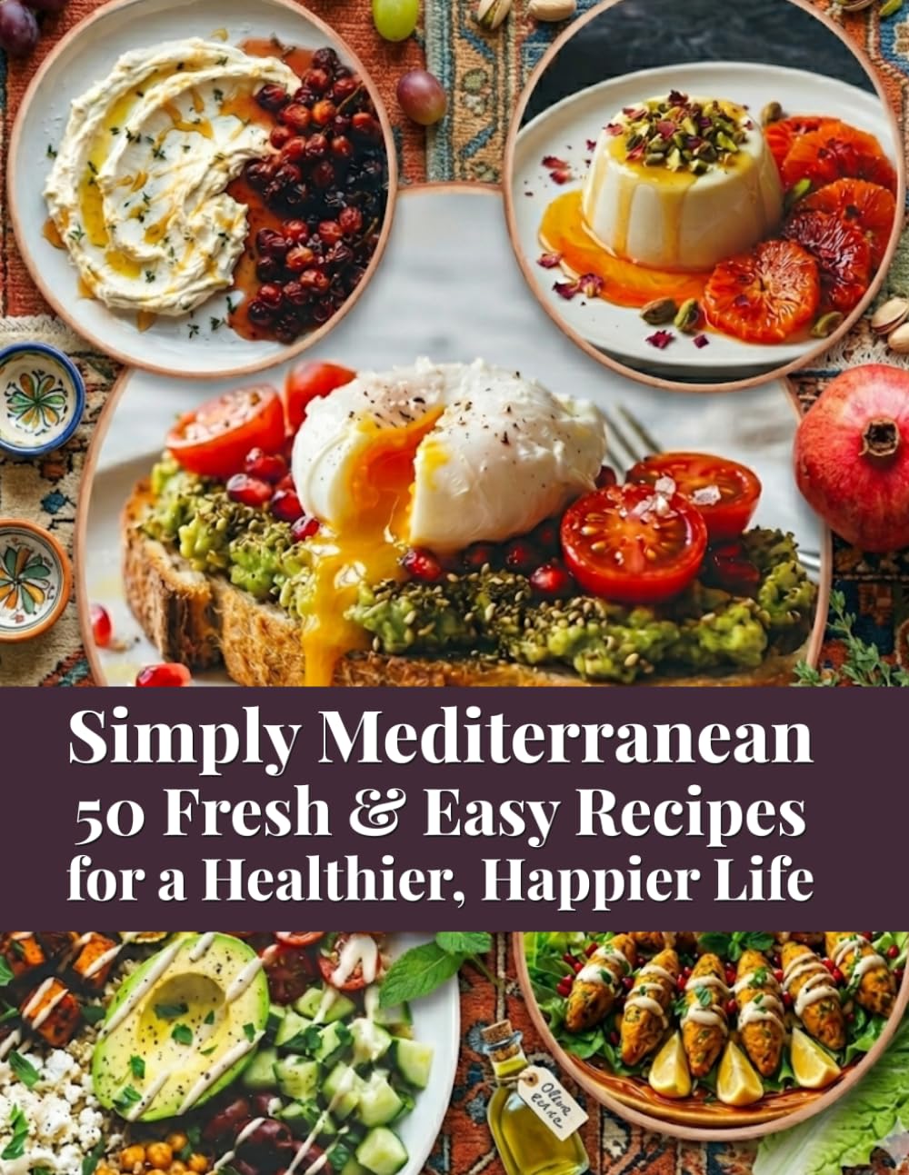 Simply Mediterranean 50 Fresh & Easy Recipes for a Healthier, Happier Life: Mediterranean diet cooking guide and meal plan