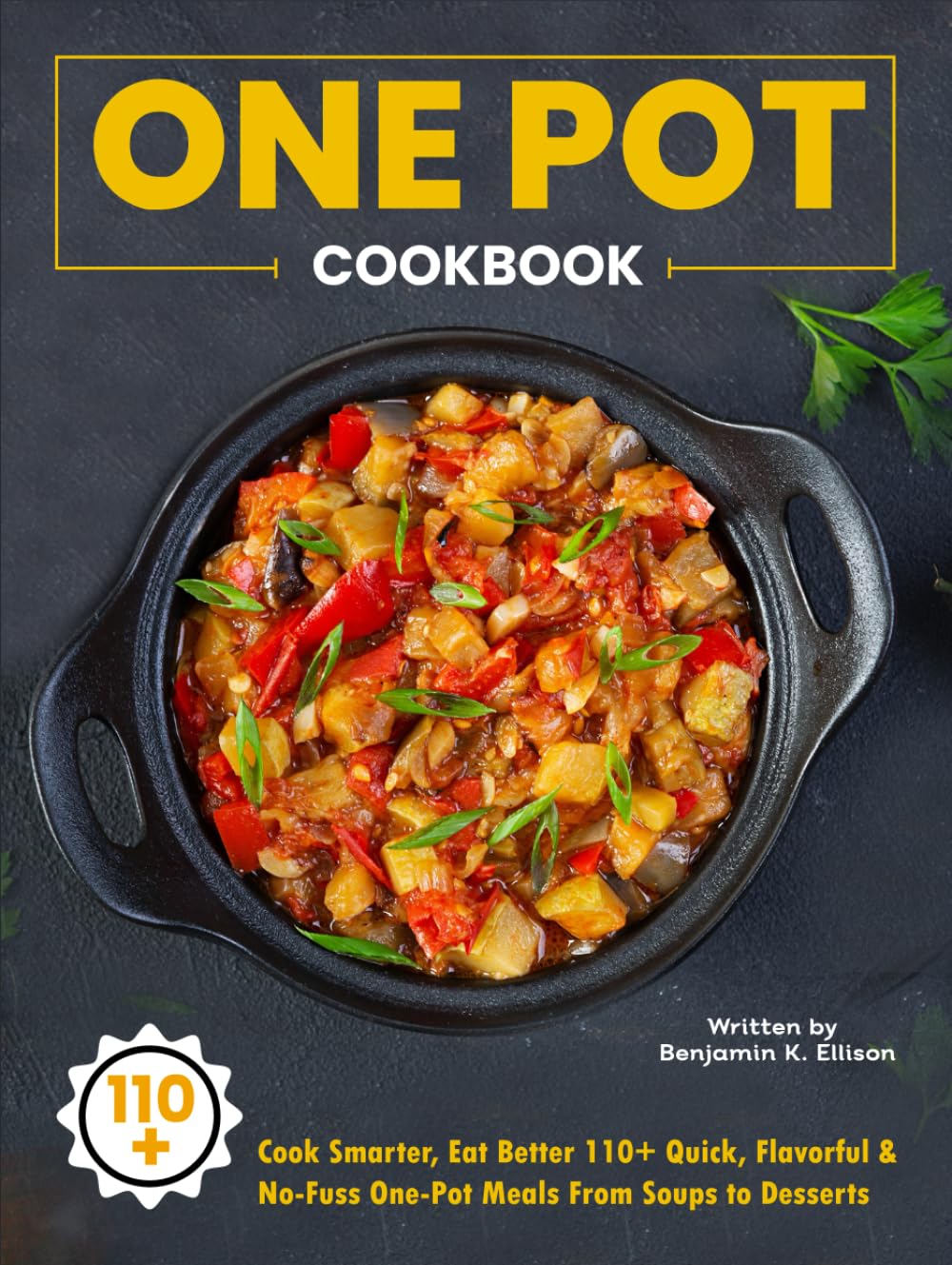 One Pot Cookbook: Cook Smarter, Eat Better 110+ Quick, Flavorful & No-Fuss One-Pot Meals From Soups to Desserts
