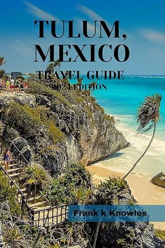 TULUM, MEXICO TRAVEL GUIDE 2024 EDITION: "Discover the Allure of Tulum: A Comprehensive 2024 Travel Guide" (Frank K Knowles Destination Guide)