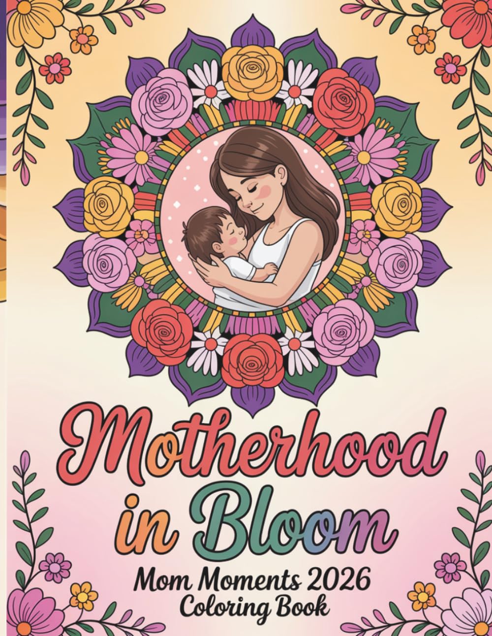 Motherhood in Bloom Coloring Book: Mom and Baby Floral Designs for Relaxation and Creativity: 50 Heartwarming Mother and Baby Illustrations with Beautiful Floral Patterns for Stress Relief and Mindful