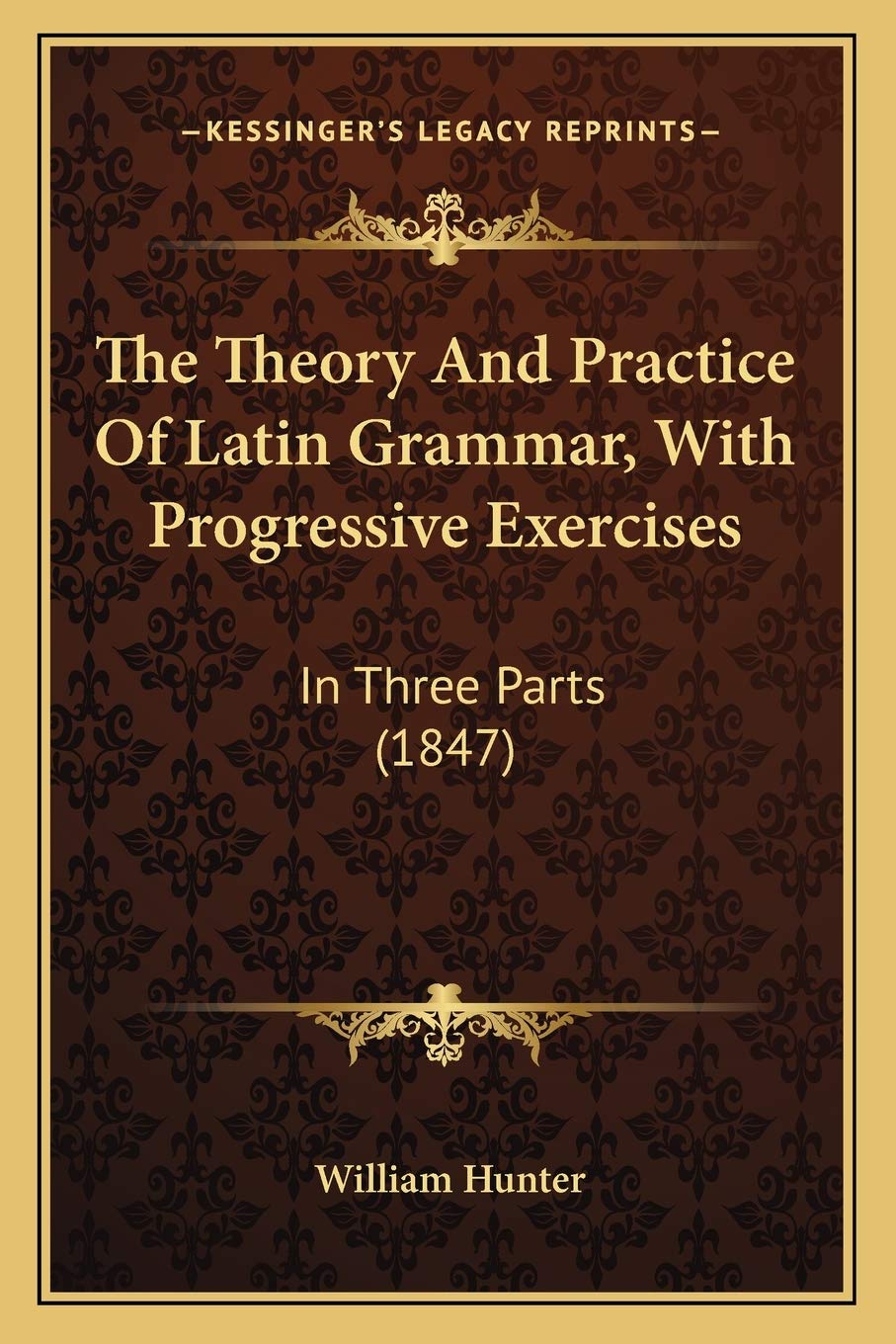 The Theory And Practice Of Latin Grammar, With Progressive Exercises: In Three Parts (1847)
