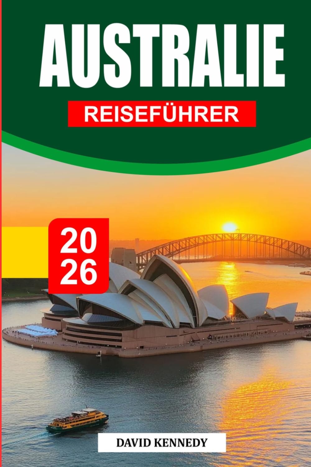 AUSTRALIEN-REISEFÜHRER 2026: Entdecken Sie Sydney, Melbourne, das Great Barrier Reef, Outback-Abenteuer, landschaftlich reizvolle Roadtrips, ... kulturelle Erlebnisse und wichtige Reisetipps