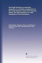Oversight hearing on economic programs to stimulate employment in the small business sector joint hearing before the Subcommittee on Labor Standards ... on SBA and SBIC Authority, Minority...