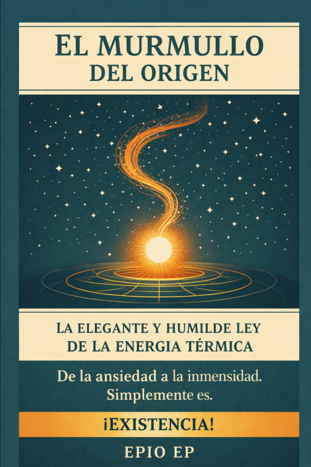 El Murmullo Del Origen: La elegante y humilde ley de la energía térmica. De la ansiedad a la inmensidad. Simplemente es. ¡Existencia! (Elegancia del Ruido Blanco)