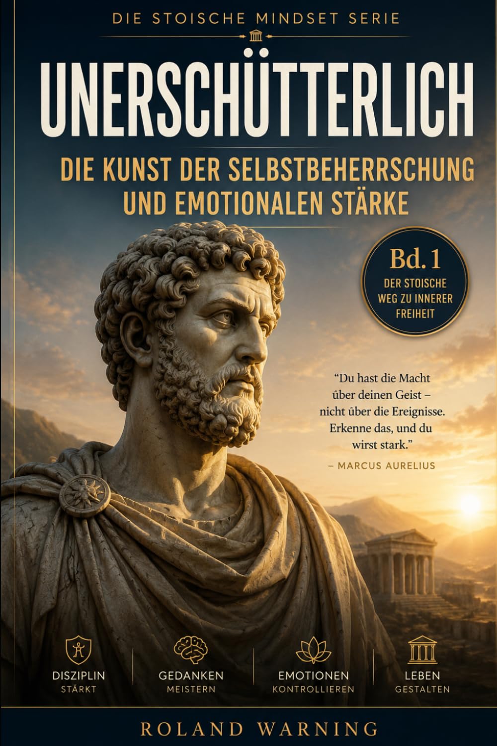 Unerschütterlich: Die Kunst der Selbstbeherrschung und emotionalen Stärke (Die Stoische Lebenskunst)