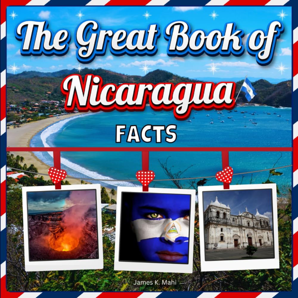 The Great Book of Nicaragua Facts: An Educational Country Travel Picture Book for Kids about History, Destination Places, Animals, and Many More
