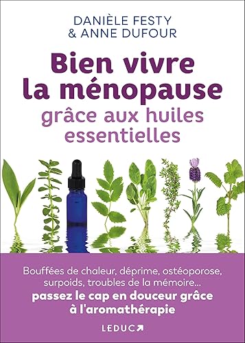 Bien vivre la ménopause grâce aux huiles essentielles: Bouffées de chaleur, déprime, ostéoporose, surpoids, troubles de la mémoire... passez le cap en douceur grâce à l'aromathérapie