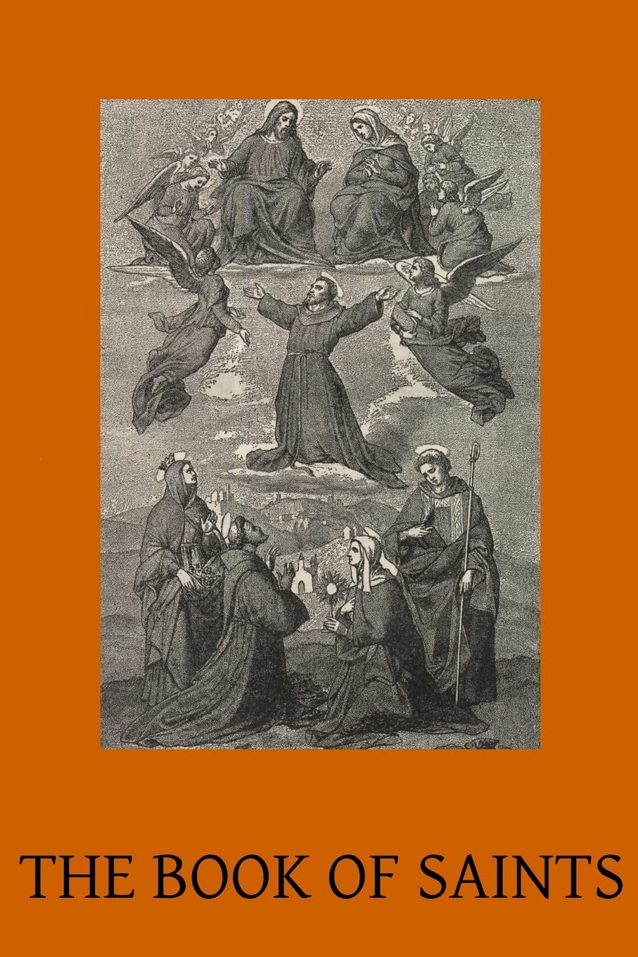 The Book of Saints: A Dictionary of Servants of God Canonised by the Catholic Church Extracted from the Roman & Other Martyrologies