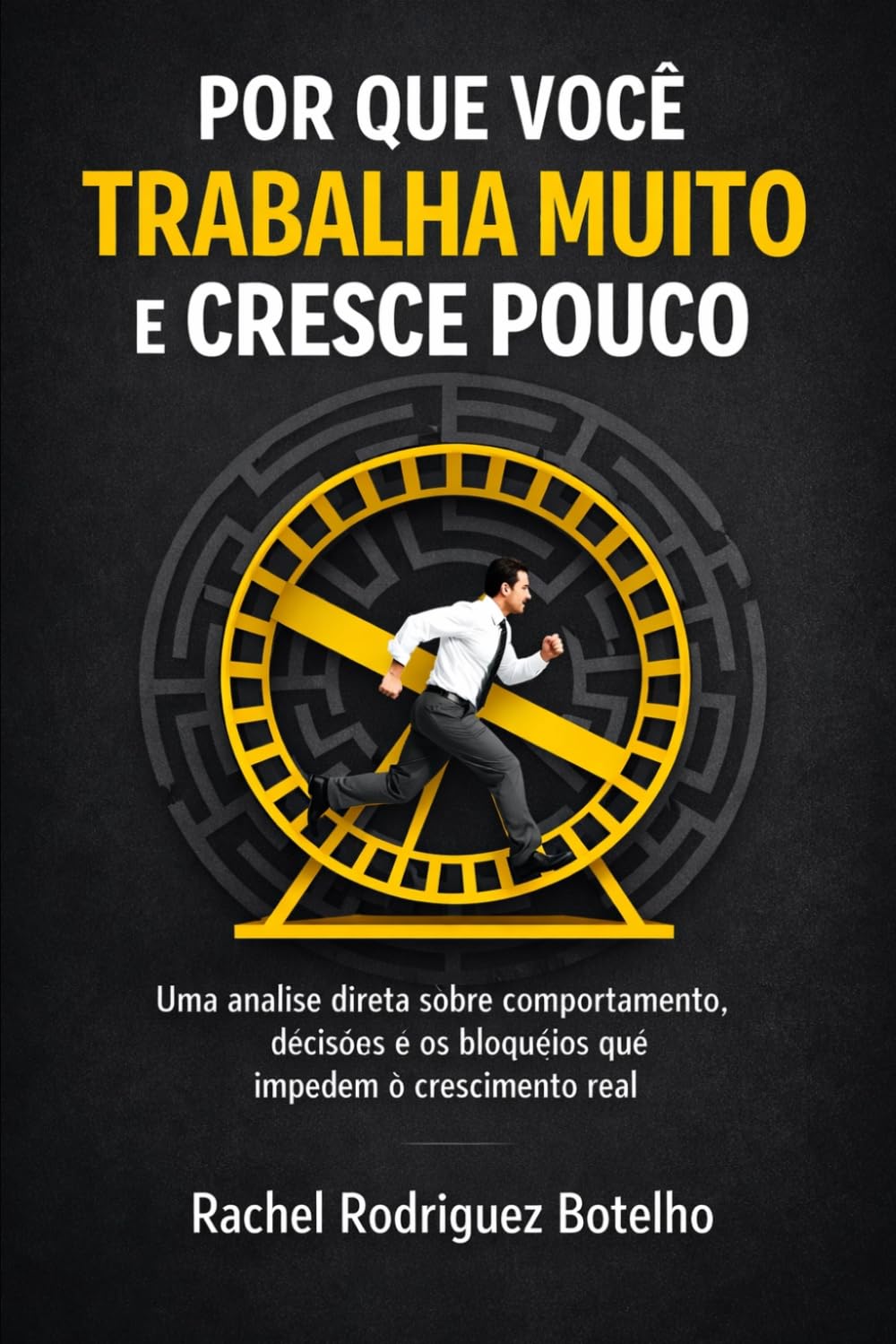 Por Que Você Trabalha Muito e Cresce Pouco?: Uma análise direta sobre comportamento, decisões e os bloqueios que impedem o crescimento real.