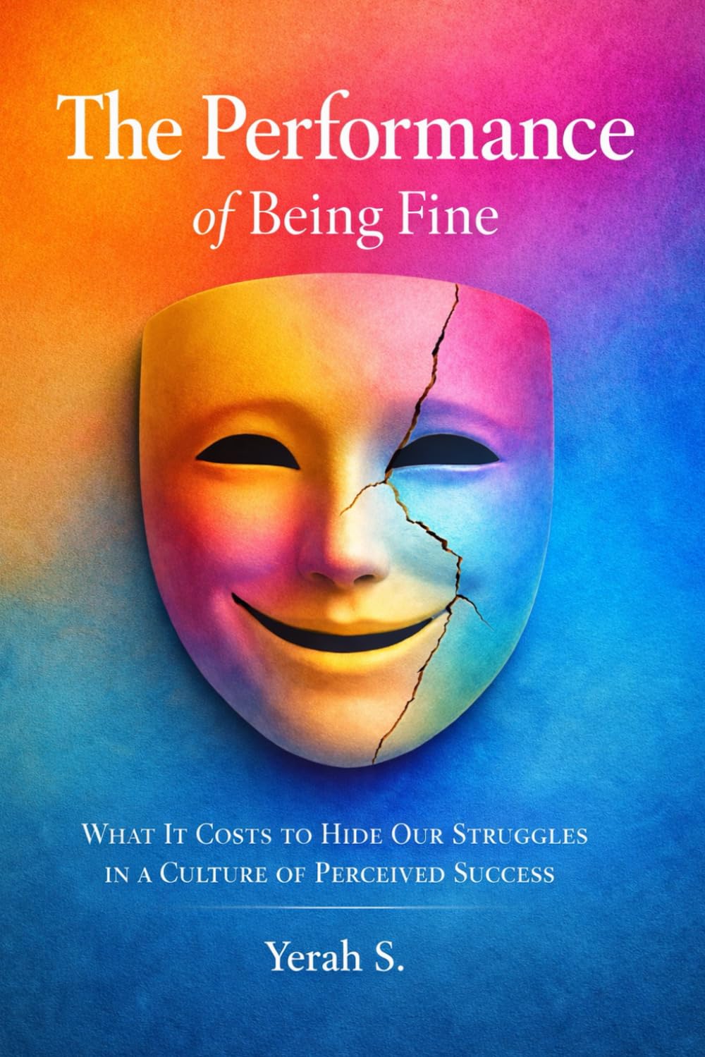 The Performance of Being Fine: What it costs to hide our struggles in a culture of perceived success.