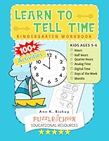 Learn To Tell Time Kindergarten Workbook: Kids Ages 5 - 6 Practice Hours, Half Hours, Quarter Hours, Days and Months...