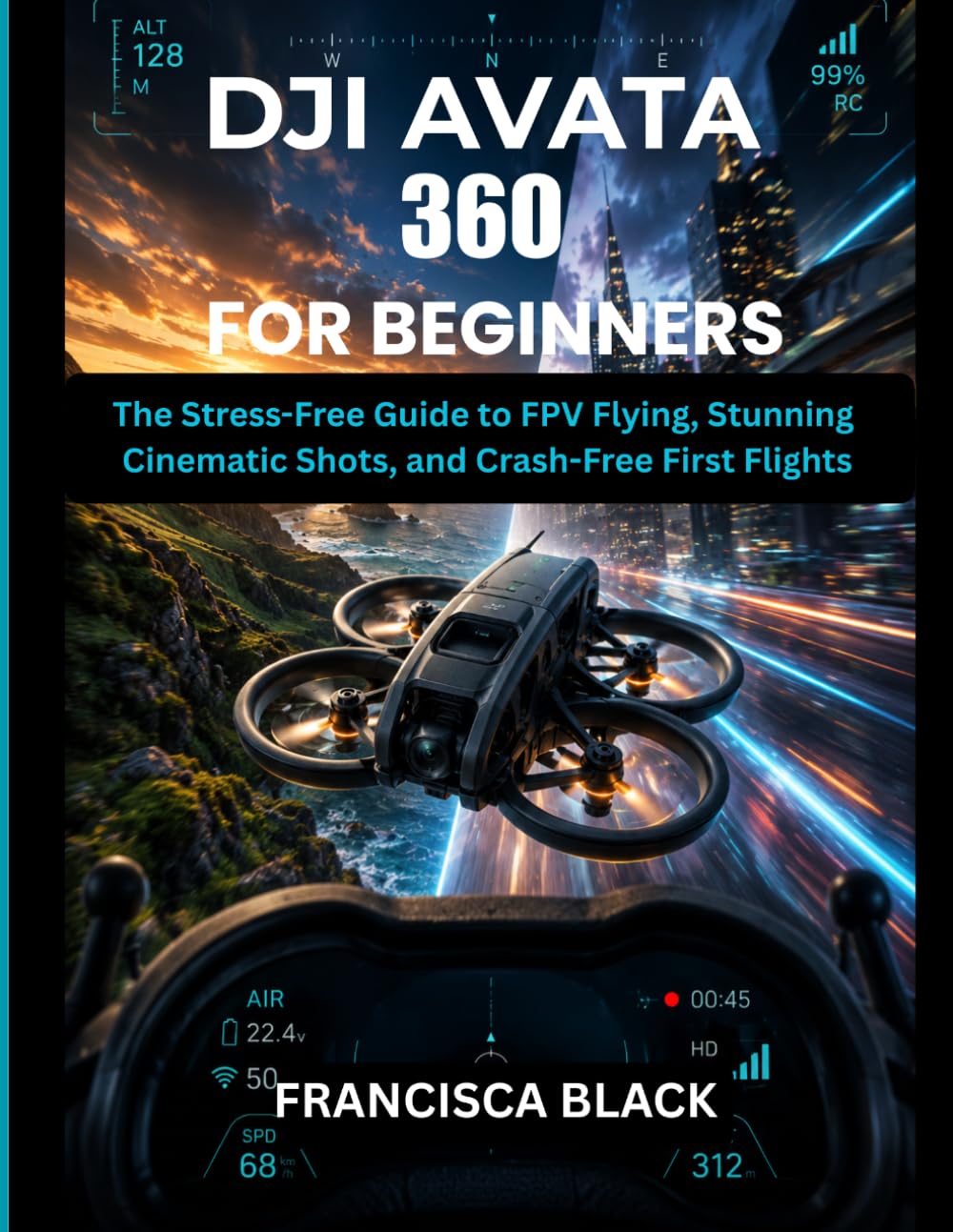 DJI AVATA 360 FOR BEGINNERS: The Stress-Free Guide to FPV Flying, Stunning Cinematic Shots, and Crash-Free First Flights